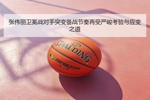 张伟丽卫冕战对手突变备战节奏再受严峻考验与应变之道